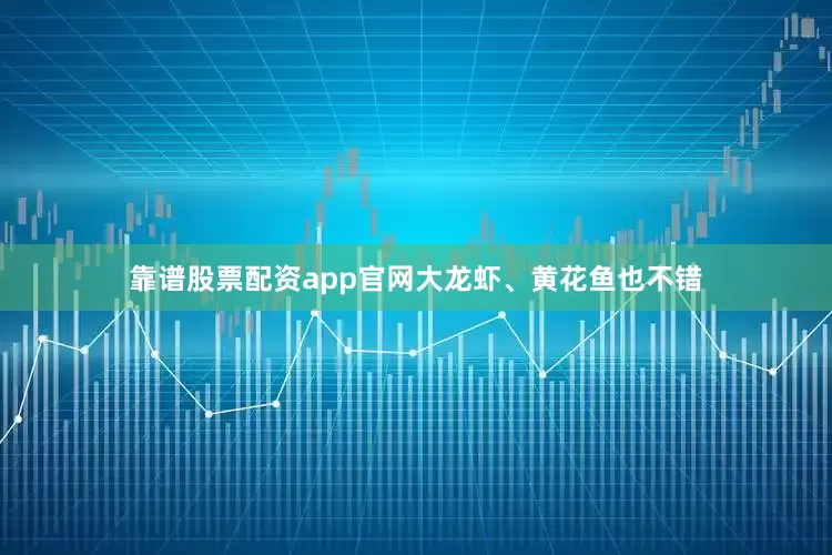 靠谱股票配资app官网大龙虾、黄花鱼也不错