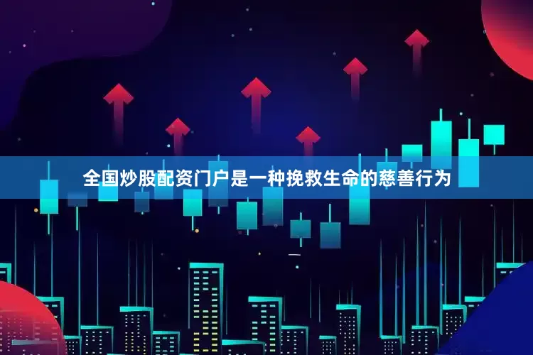 全国炒股配资门户是一种挽救生命的慈善行为