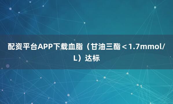 配资平台APP下载血脂（甘油三酯＜1.7mmol/L）达标