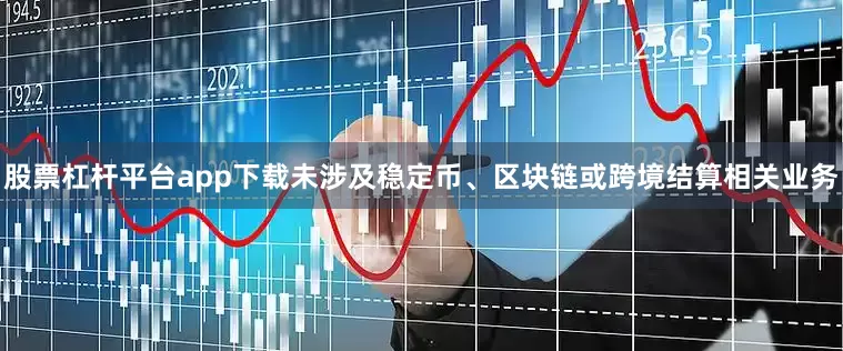 股票杠杆平台app下载未涉及稳定币、区块链或跨境结算相关业务