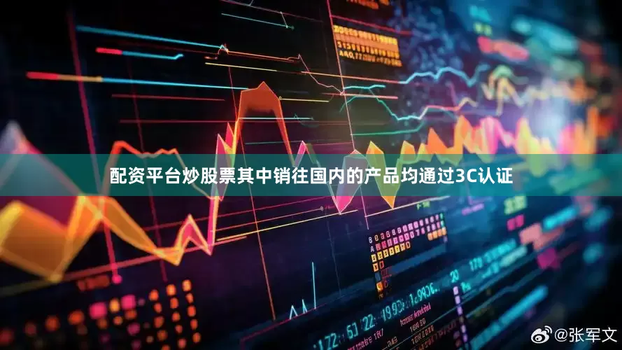 配资平台炒股票其中销往国内的产品均通过3C认证
