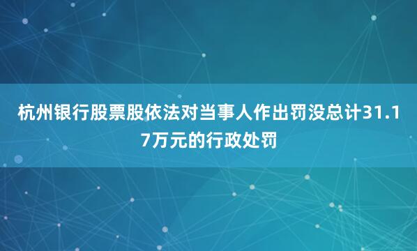 杭州银行股票股依法对当事人作出罚没总计31.17万元的行政处罚