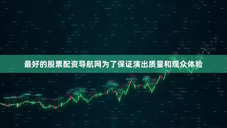 最好的股票配资导航网为了保证演出质量和观众体验