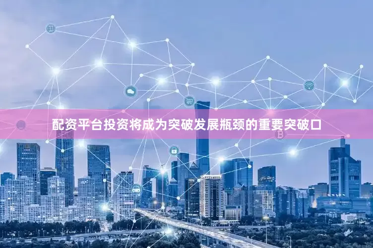 配资平台投资将成为突破发展瓶颈的重要突破口