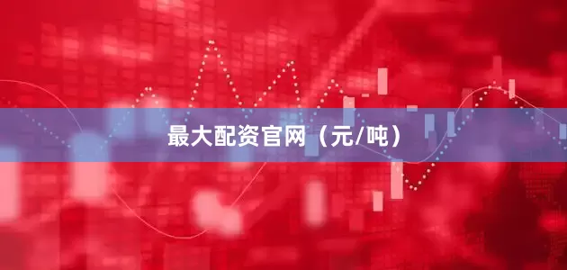 最大配资官网（元/吨）