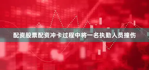 配资股票配资冲卡过程中将一名执勤人员撞伤