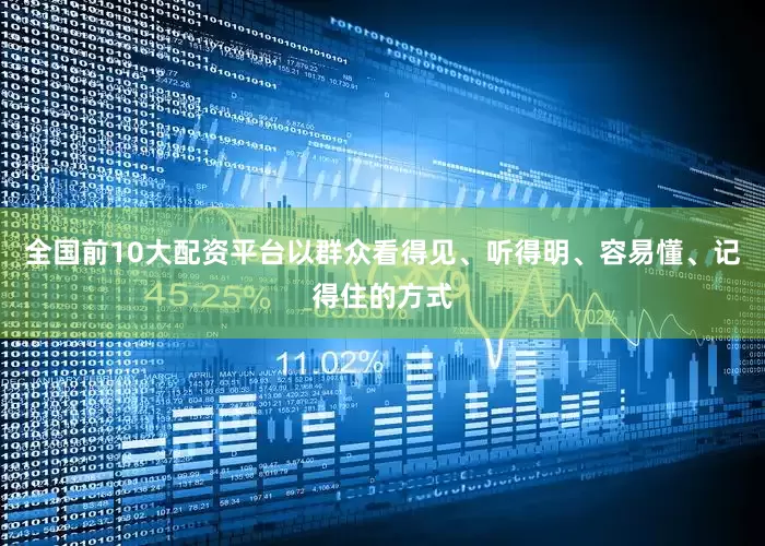 全国前10大配资平台以群众看得见、听得明、容易懂、记得住的方式