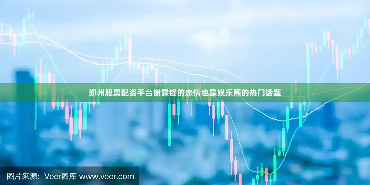 郑州股票配资平台谢霆锋的恋情也是娱乐圈的热门话题