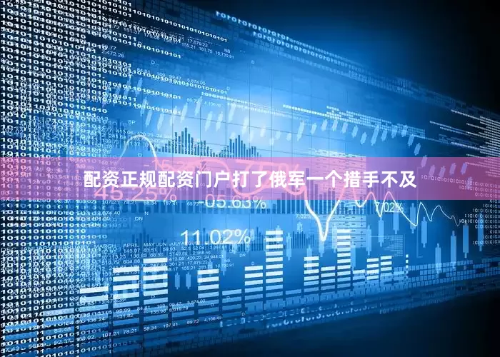 配资正规配资门户打了俄军一个措手不及
