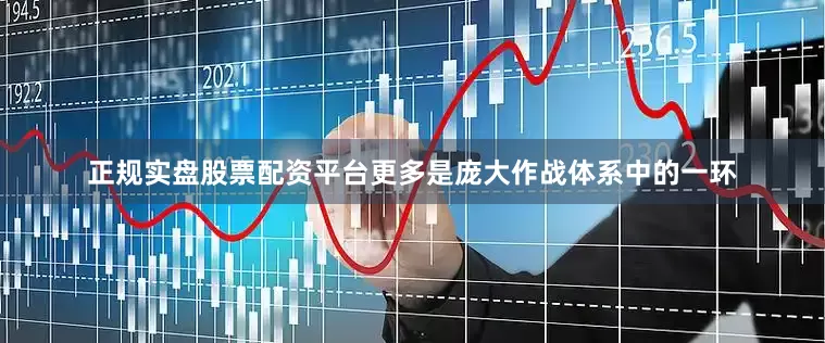 正规实盘股票配资平台更多是庞大作战体系中的一环