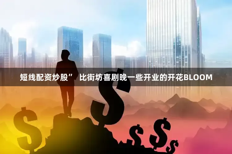 短线配资炒股”  比街坊喜剧晚一些开业的开花BLOOM