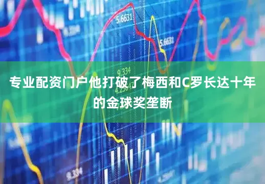 专业配资门户他打破了梅西和C罗长达十年的金球奖垄断
