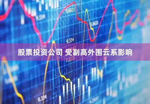 股票投资公司 受副高外围云系影响