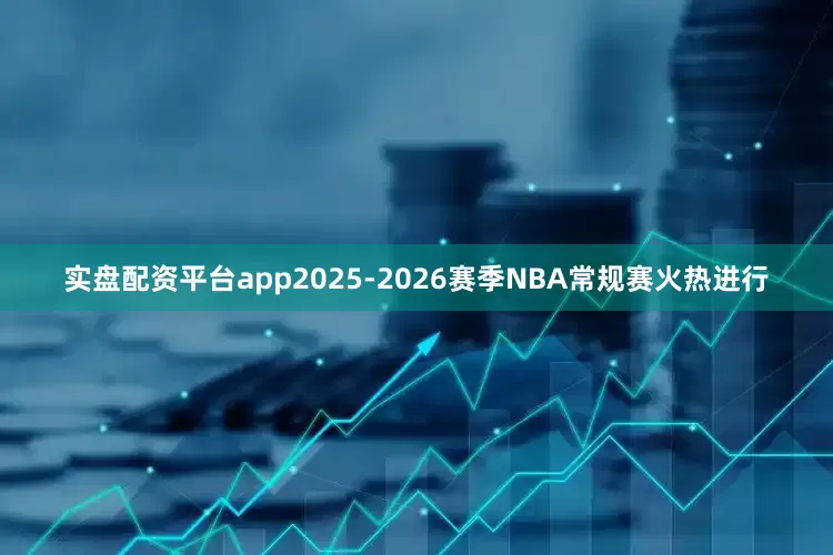 实盘配资平台app2025-2026赛季NBA常规赛火热进行