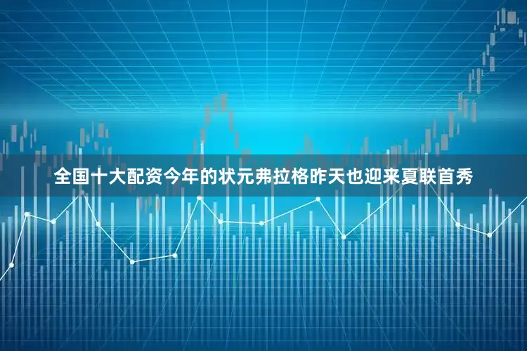 全国十大配资今年的状元弗拉格昨天也迎来夏联首秀