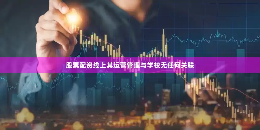 股票配资线上其运营管理与学校无任何关联