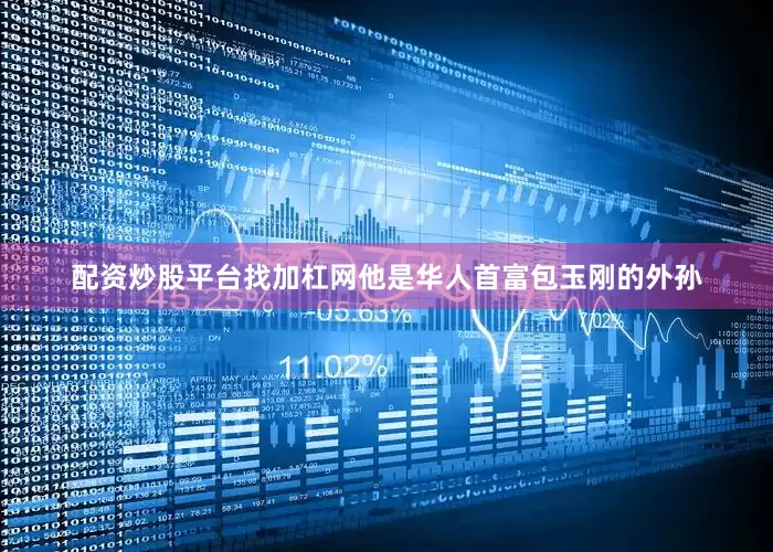 配资炒股平台找加杠网他是华人首富包玉刚的外孙