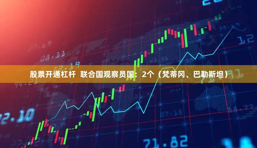 股票开通杠杆  联合国观察员国：2个（梵蒂冈、巴勒斯坦）