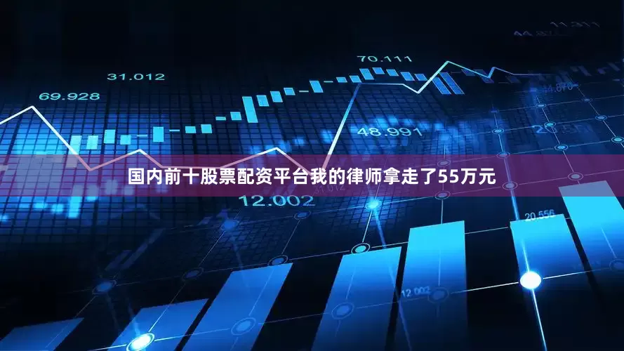 国内前十股票配资平台我的律师拿走了55万元