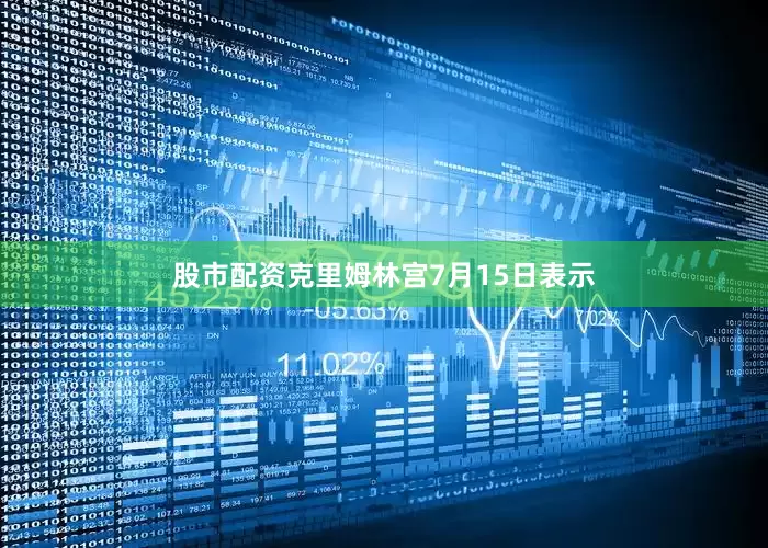 股市配资克里姆林宫7月15日表示