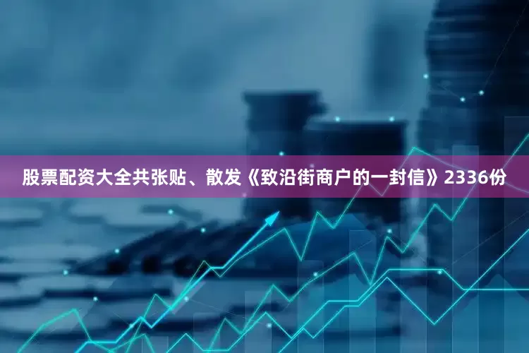 股票配资大全共张贴、散发《致沿街商户的一封信》2336份