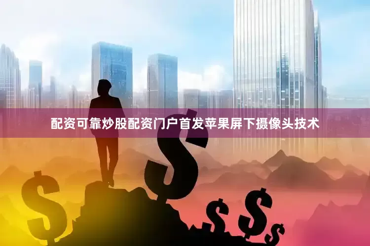 配资可靠炒股配资门户首发苹果屏下摄像头技术