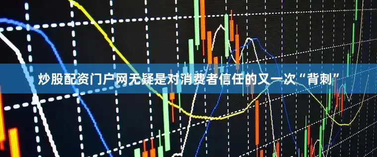 炒股配资门户网无疑是对消费者信任的又一次“背刺”
