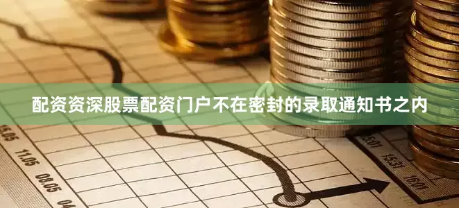 配资资深股票配资门户不在密封的录取通知书之内