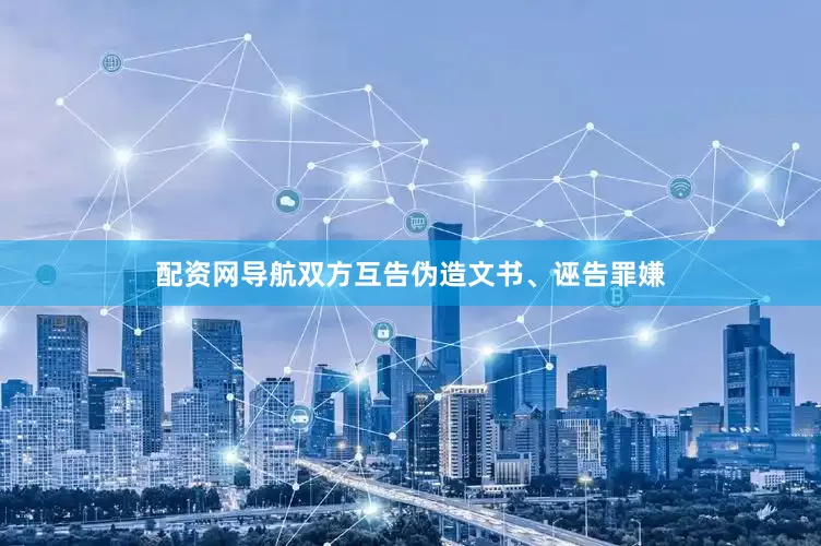 配资网导航双方互告伪造文书、诬告罪嫌