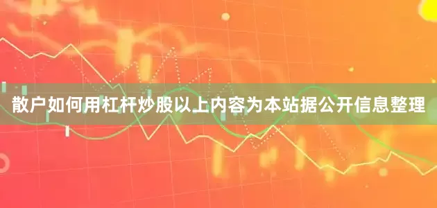散户如何用杠杆炒股以上内容为本站据公开信息整理