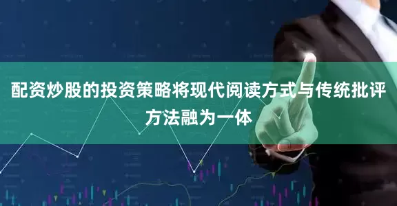 配资炒股的投资策略将现代阅读方式与传统批评方法融为一体