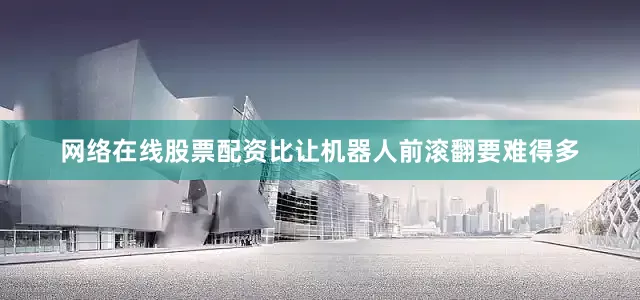 网络在线股票配资比让机器人前滚翻要难得多