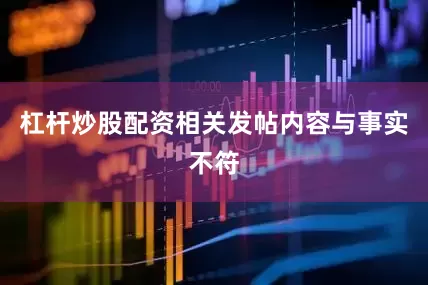 杠杆炒股配资相关发帖内容与事实不符