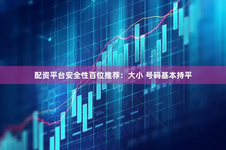 配资平台安全性　　　　百位推荐：大小 号码基本持平