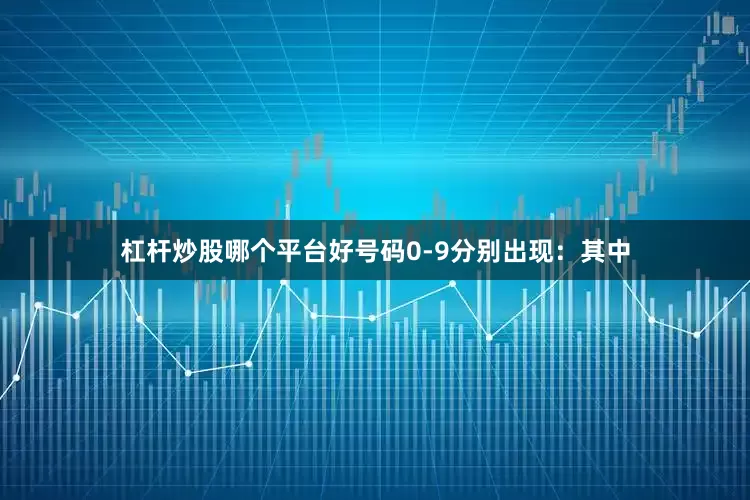 杠杆炒股哪个平台好号码0-9分别出现：　　其中