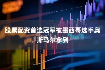 股票配资首选冠军被墨西哥选手奥斯马尔拿到