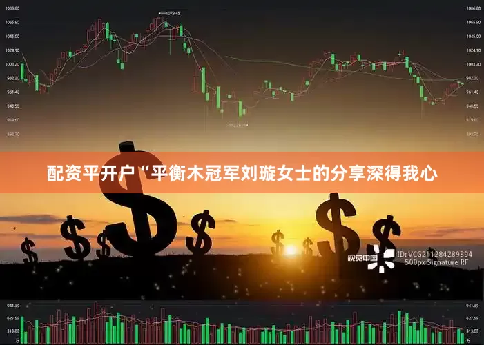 配资平开户“平衡木冠军刘璇女士的分享深得我心
