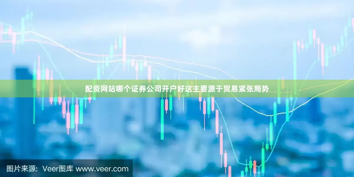 配资网站哪个证券公司开户好这主要源于贸易紧张局势