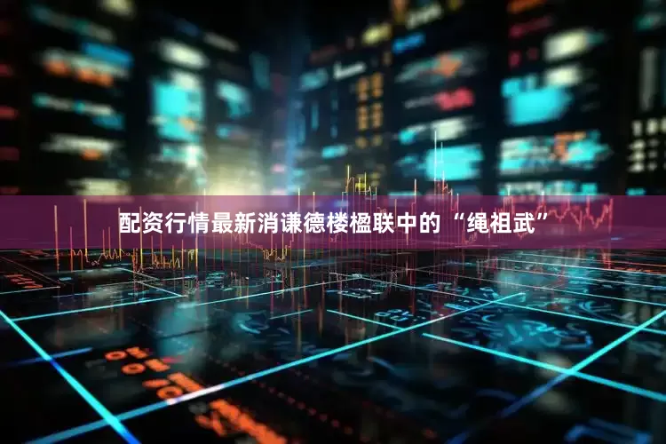 配资行情最新消谦德楼楹联中的 “绳祖武”