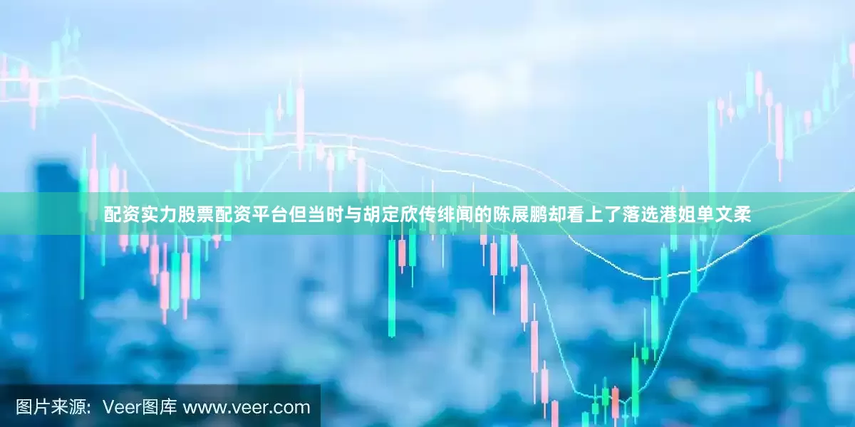 配资实力股票配资平台但当时与胡定欣传绯闻的陈展鹏却看上了落选港姐单文柔