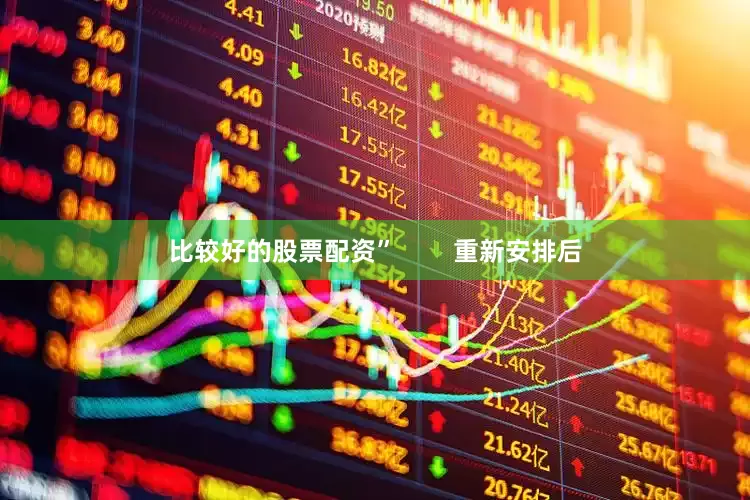 比较好的股票配资”        重新安排后
