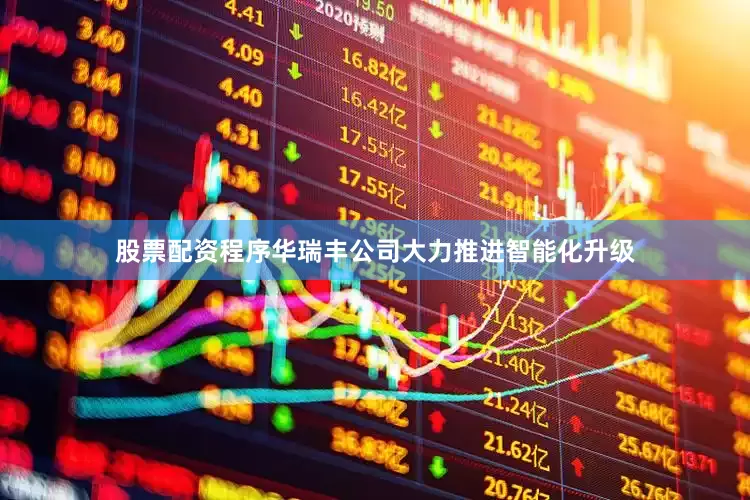 股票配资程序华瑞丰公司大力推进智能化升级