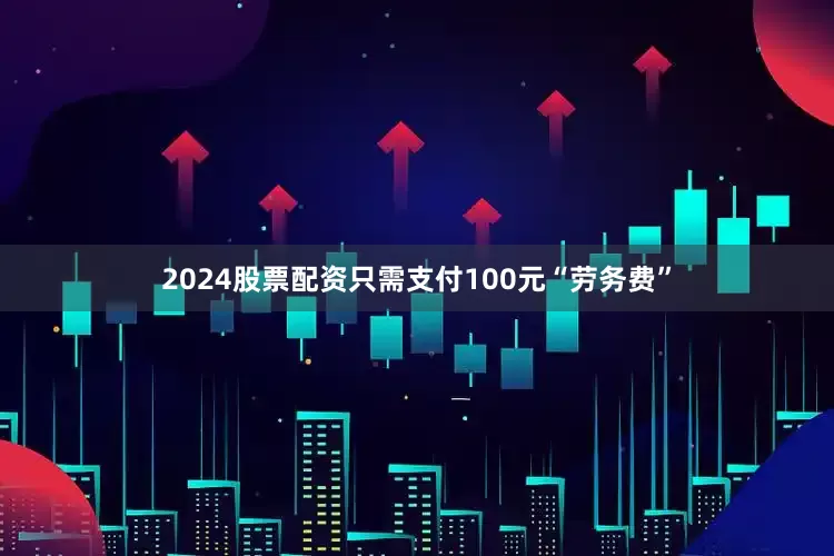 2024股票配资只需支付100元“劳务费”