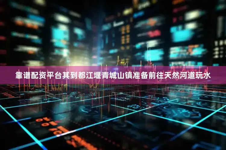 靠谱配资平台其到都江堰青城山镇准备前往天然河道玩水