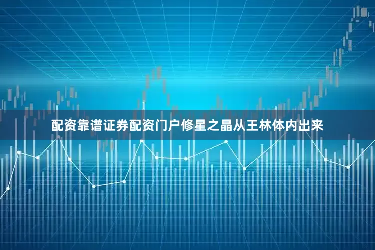 配资靠谱证券配资门户修星之晶从王林体内出来
