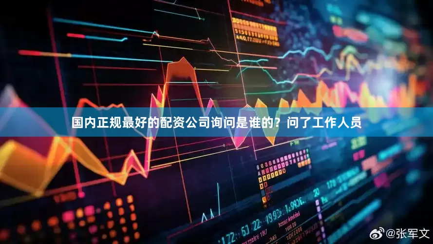 国内正规最好的配资公司询问是谁的？问了工作人员