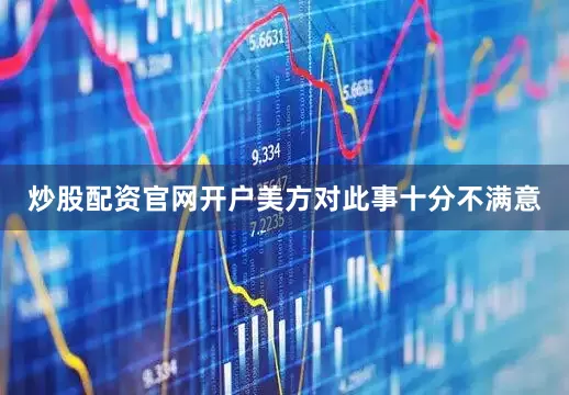 炒股配资官网开户美方对此事十分不满意
